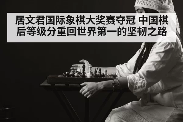 居文君国际象棋大奖赛夺冠 中国棋后等级分重回世界第一的坚韧之路
