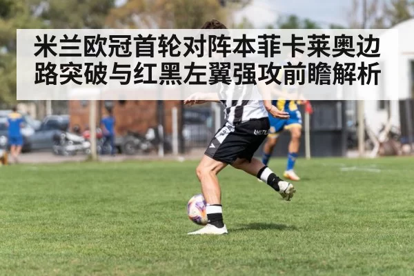 米兰欧冠首轮对阵本菲卡莱奥边路突破与红黑左翼强攻前瞻解析