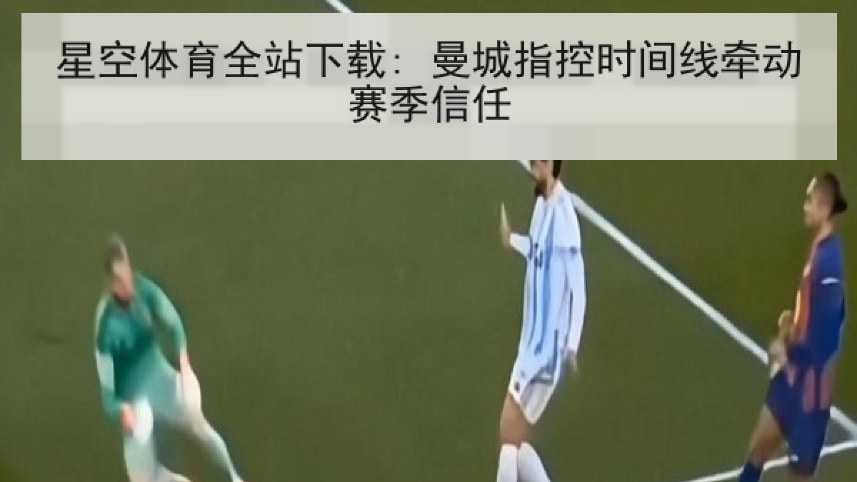 星空体育全站下载: 曼城指控时间线牵动赛季信任