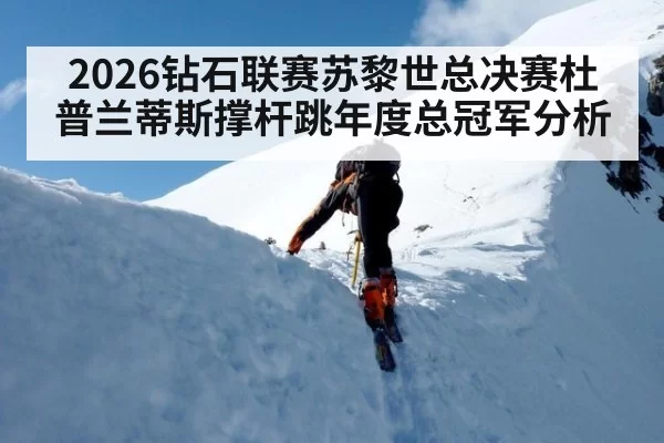 2026钻石联赛苏黎世总决赛杜普兰蒂斯撑杆跳年度总冠军分析